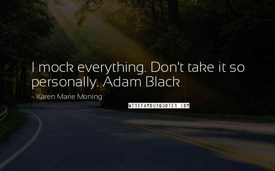 Karen Marie Moning Quotes: I mock everything. Don't take it so personally. Adam Black