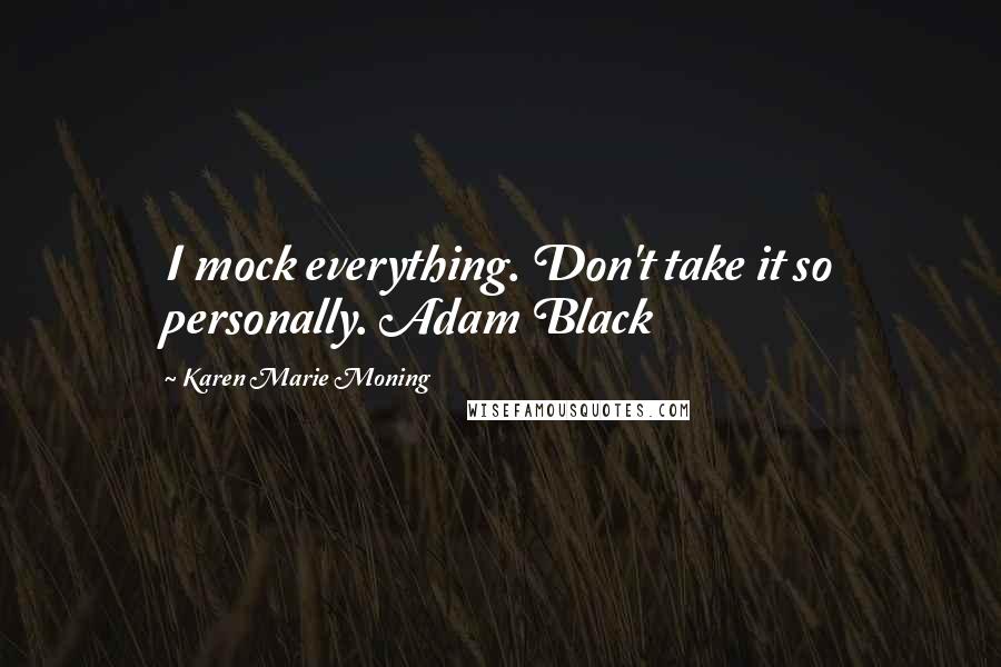 Karen Marie Moning Quotes: I mock everything. Don't take it so personally. Adam Black