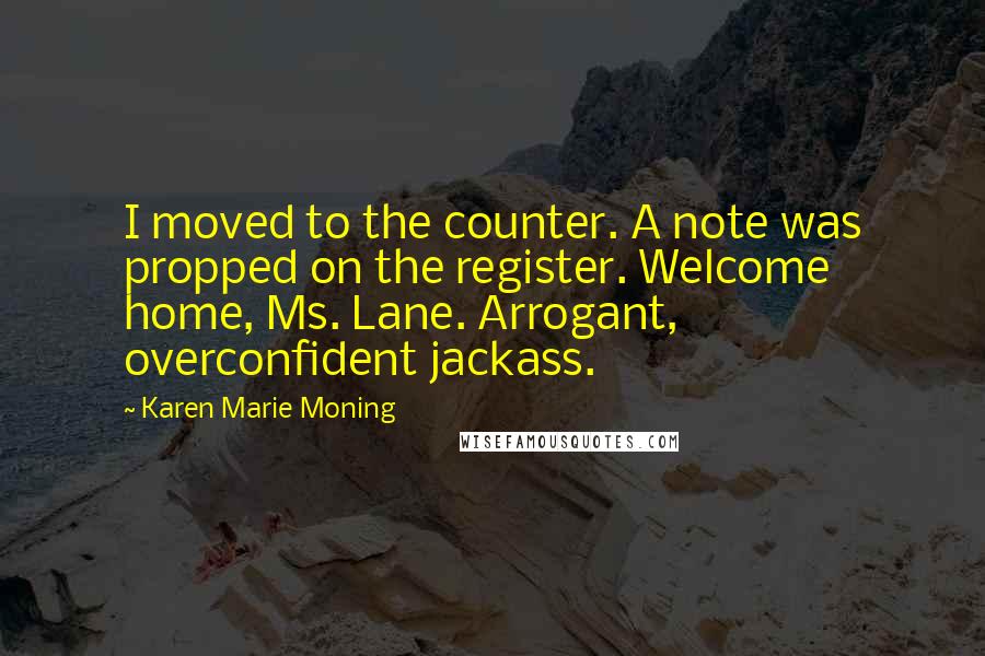 Karen Marie Moning Quotes: I moved to the counter. A note was propped on the register. Welcome home, Ms. Lane. Arrogant, overconfident jackass.
