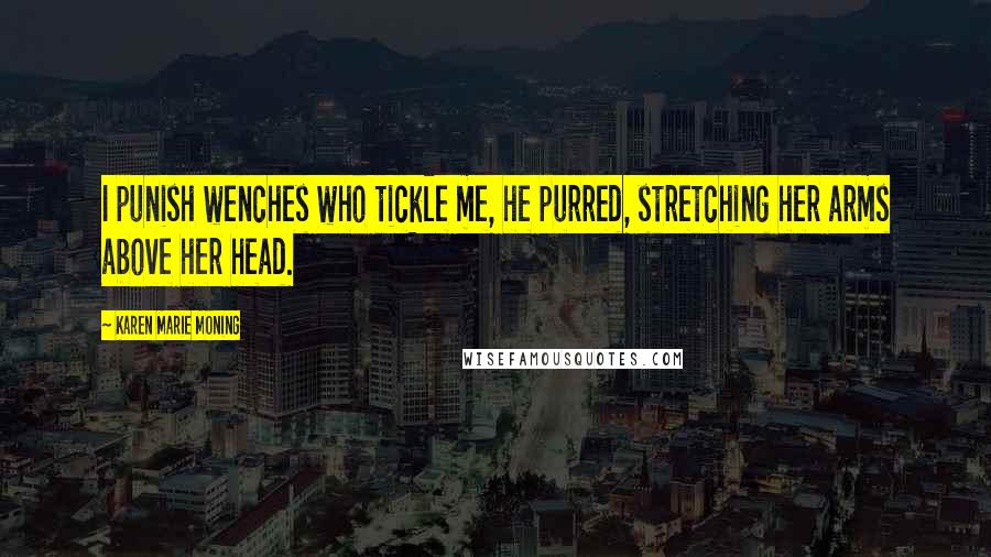 Karen Marie Moning Quotes: I punish wenches who tickle me, he purred, stretching her arms above her head.