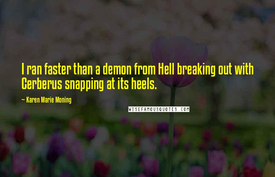 Karen Marie Moning Quotes: I ran faster than a demon from Hell breaking out with Cerberus snapping at its heels.