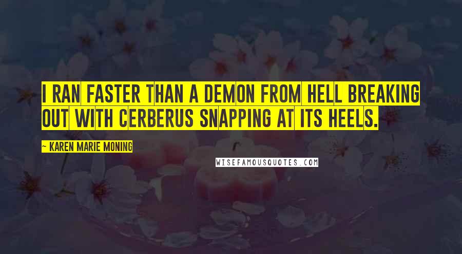 Karen Marie Moning Quotes: I ran faster than a demon from Hell breaking out with Cerberus snapping at its heels.