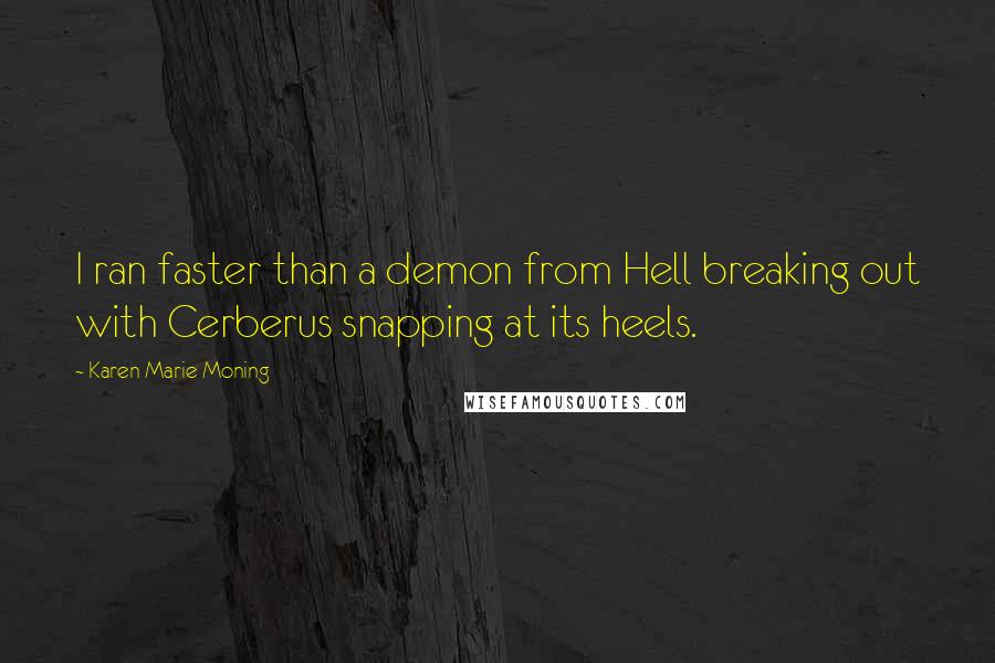 Karen Marie Moning Quotes: I ran faster than a demon from Hell breaking out with Cerberus snapping at its heels.