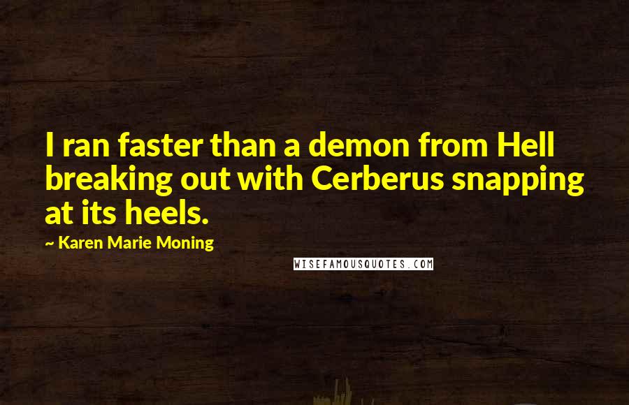 Karen Marie Moning Quotes: I ran faster than a demon from Hell breaking out with Cerberus snapping at its heels.