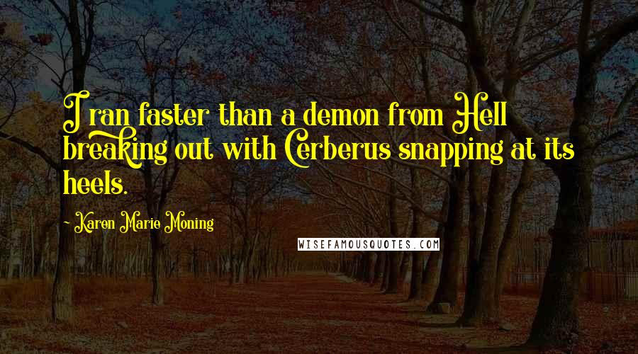 Karen Marie Moning Quotes: I ran faster than a demon from Hell breaking out with Cerberus snapping at its heels.