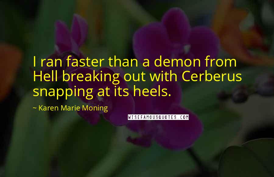 Karen Marie Moning Quotes: I ran faster than a demon from Hell breaking out with Cerberus snapping at its heels.