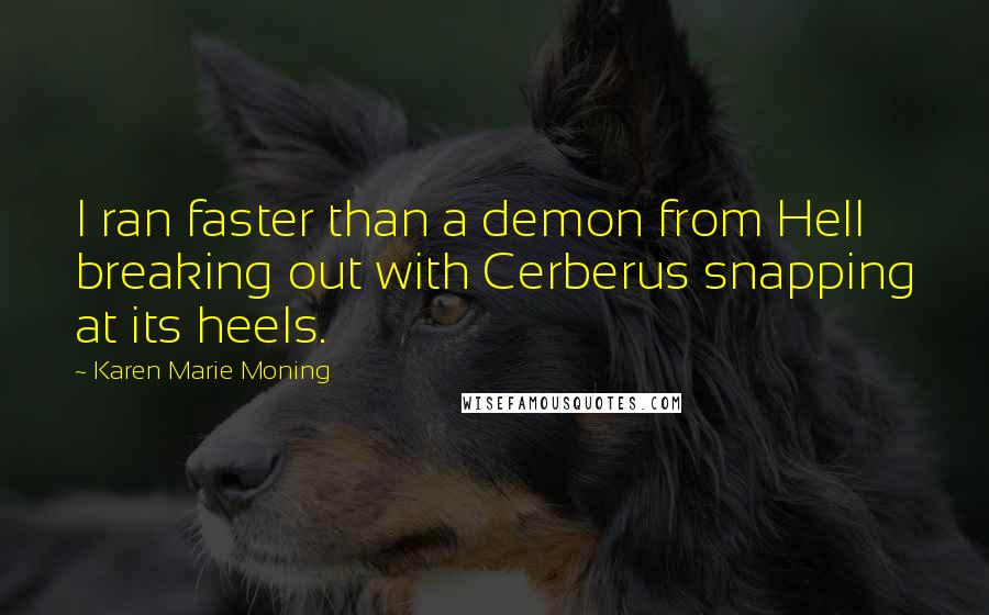 Karen Marie Moning Quotes: I ran faster than a demon from Hell breaking out with Cerberus snapping at its heels.