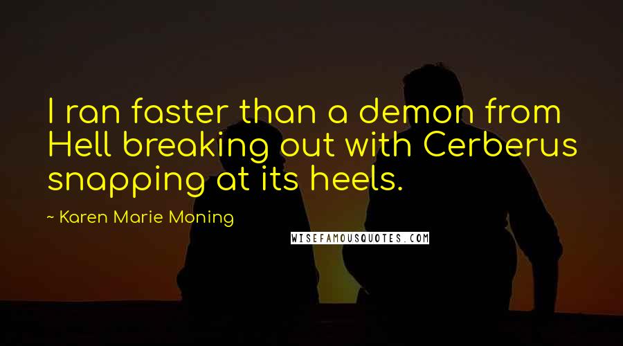 Karen Marie Moning Quotes: I ran faster than a demon from Hell breaking out with Cerberus snapping at its heels.
