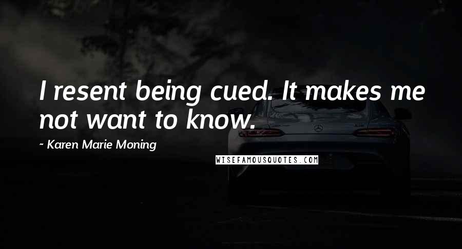 Karen Marie Moning Quotes: I resent being cued. It makes me not want to know.