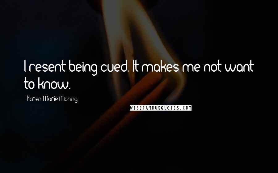 Karen Marie Moning Quotes: I resent being cued. It makes me not want to know.