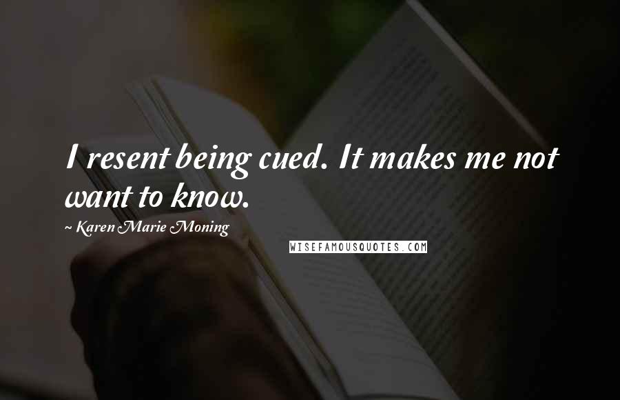 Karen Marie Moning Quotes: I resent being cued. It makes me not want to know.