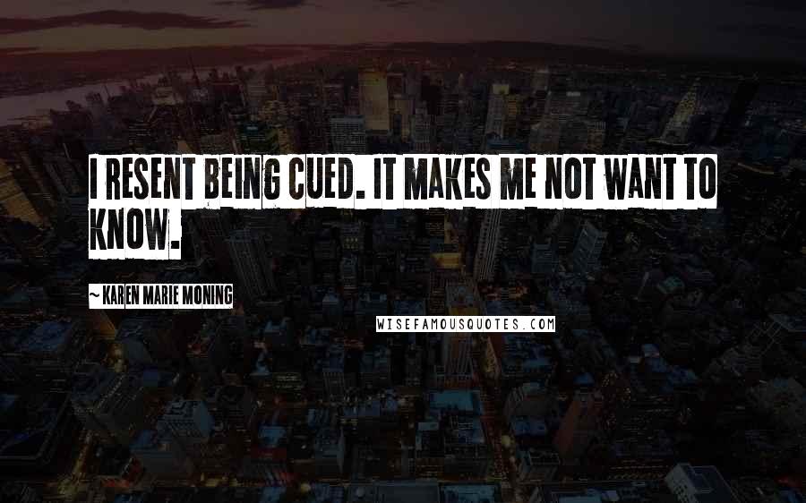 Karen Marie Moning Quotes: I resent being cued. It makes me not want to know.