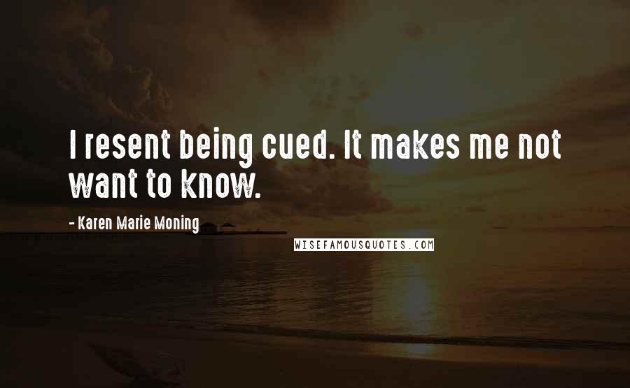Karen Marie Moning Quotes: I resent being cued. It makes me not want to know.
