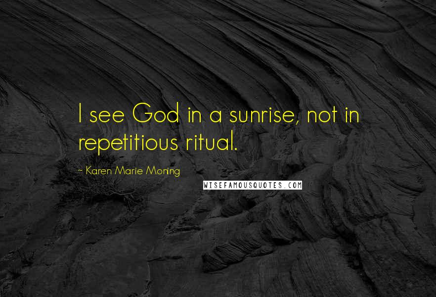 Karen Marie Moning Quotes: I see God in a sunrise, not in repetitious ritual.
