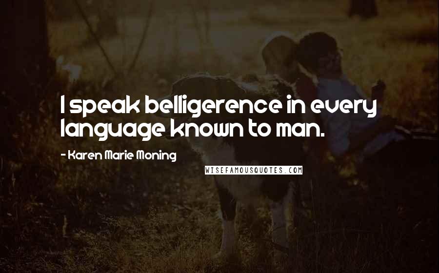 Karen Marie Moning Quotes: I speak belligerence in every language known to man.