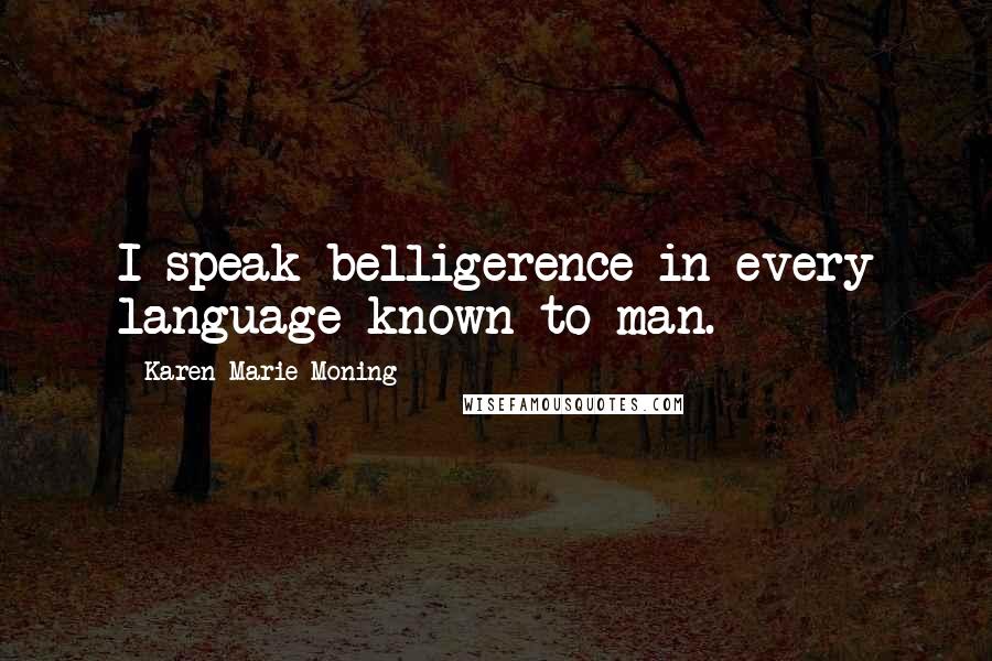 Karen Marie Moning Quotes: I speak belligerence in every language known to man.