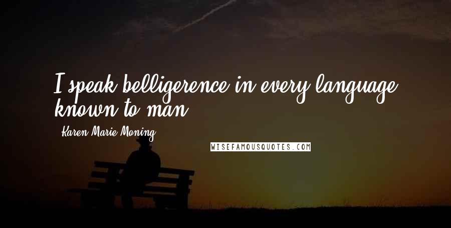 Karen Marie Moning Quotes: I speak belligerence in every language known to man.