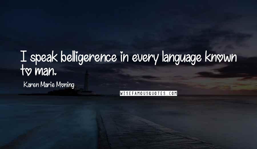 Karen Marie Moning Quotes: I speak belligerence in every language known to man.