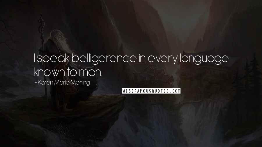 Karen Marie Moning Quotes: I speak belligerence in every language known to man.