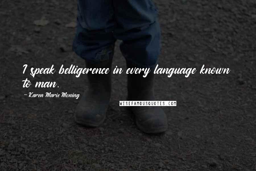 Karen Marie Moning Quotes: I speak belligerence in every language known to man.