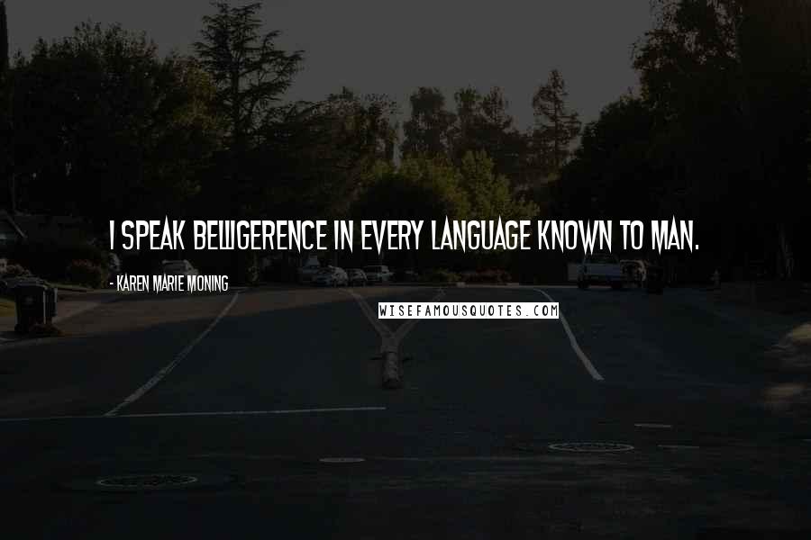 Karen Marie Moning Quotes: I speak belligerence in every language known to man.