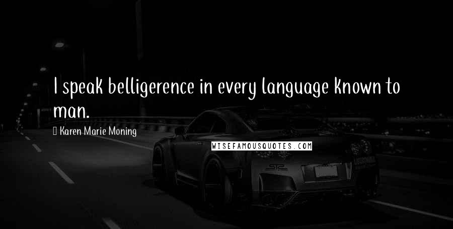 Karen Marie Moning Quotes: I speak belligerence in every language known to man.