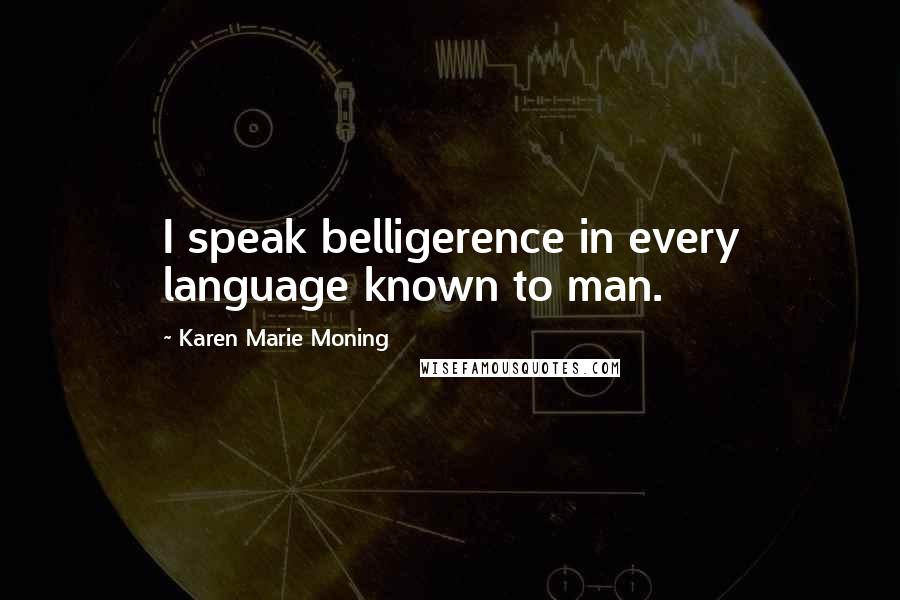 Karen Marie Moning Quotes: I speak belligerence in every language known to man.