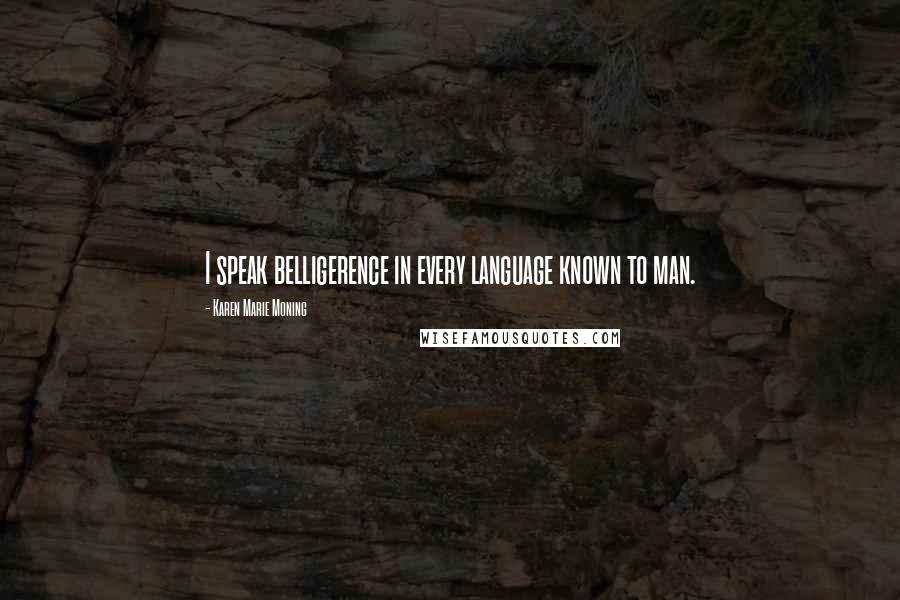 Karen Marie Moning Quotes: I speak belligerence in every language known to man.