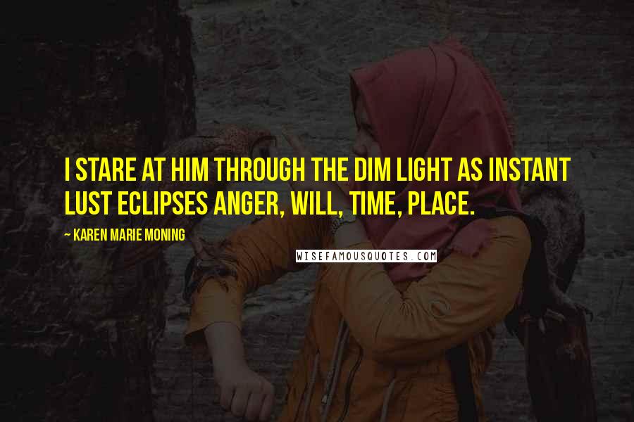 Karen Marie Moning Quotes: I stare at him through the dim light as instant lust eclipses anger, will, time, place.