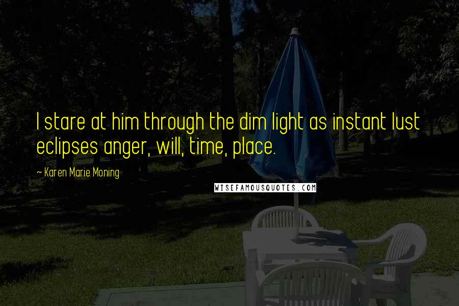 Karen Marie Moning Quotes: I stare at him through the dim light as instant lust eclipses anger, will, time, place.