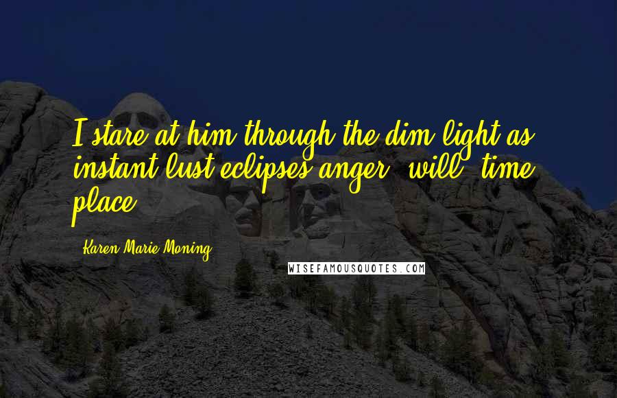 Karen Marie Moning Quotes: I stare at him through the dim light as instant lust eclipses anger, will, time, place.