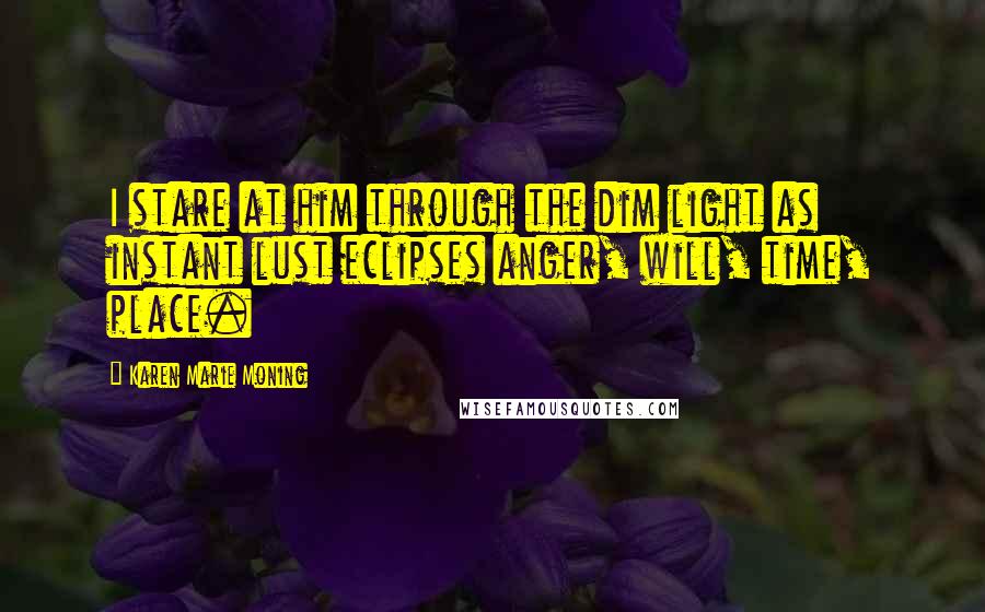 Karen Marie Moning Quotes: I stare at him through the dim light as instant lust eclipses anger, will, time, place.