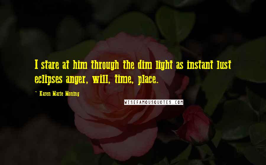 Karen Marie Moning Quotes: I stare at him through the dim light as instant lust eclipses anger, will, time, place.