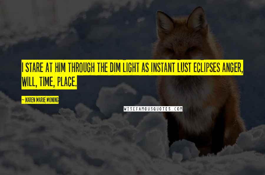 Karen Marie Moning Quotes: I stare at him through the dim light as instant lust eclipses anger, will, time, place.