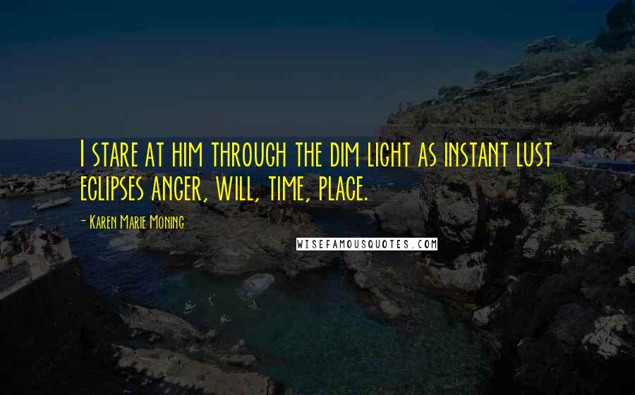 Karen Marie Moning Quotes: I stare at him through the dim light as instant lust eclipses anger, will, time, place.