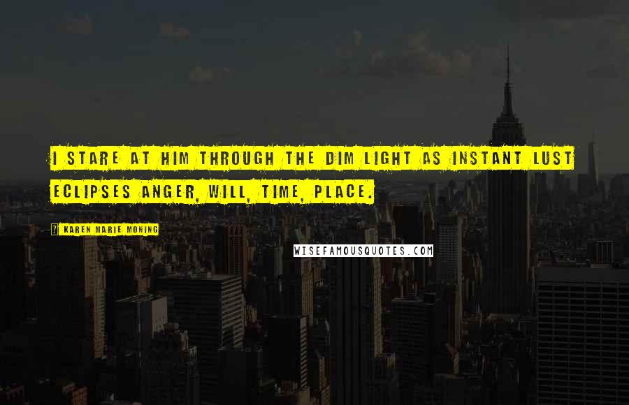 Karen Marie Moning Quotes: I stare at him through the dim light as instant lust eclipses anger, will, time, place.