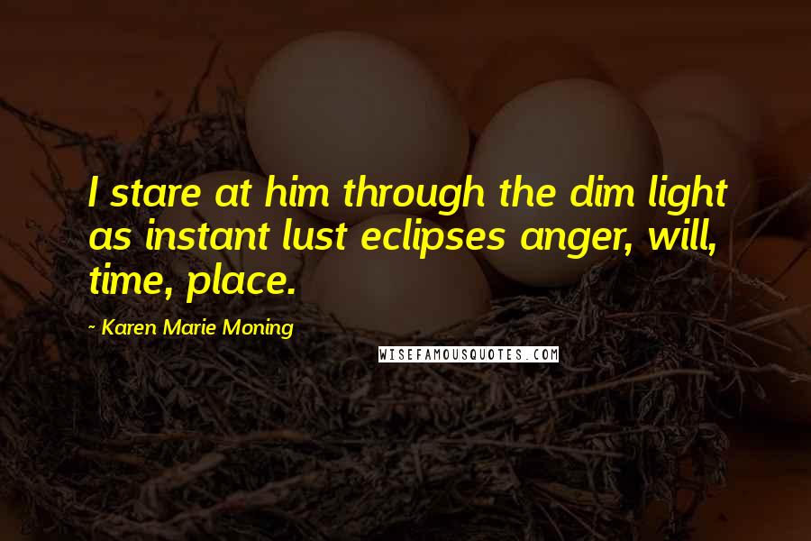 Karen Marie Moning Quotes: I stare at him through the dim light as instant lust eclipses anger, will, time, place.