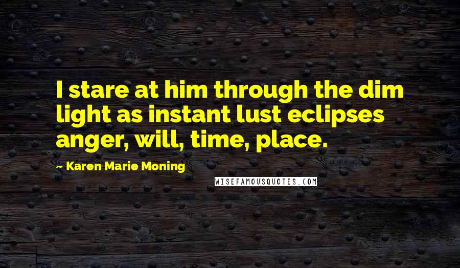 Karen Marie Moning Quotes: I stare at him through the dim light as instant lust eclipses anger, will, time, place.