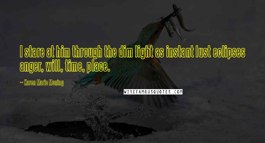 Karen Marie Moning Quotes: I stare at him through the dim light as instant lust eclipses anger, will, time, place.