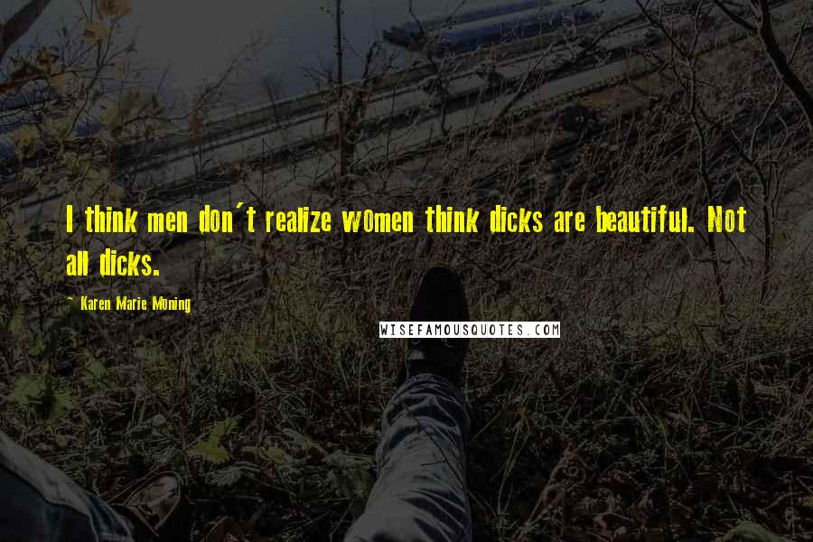 Karen Marie Moning Quotes: I think men don't realize women think dicks are beautiful. Not all dicks.