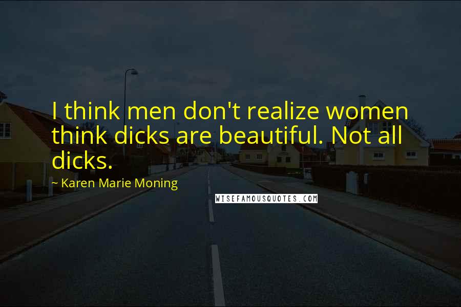 Karen Marie Moning Quotes: I think men don't realize women think dicks are beautiful. Not all dicks.