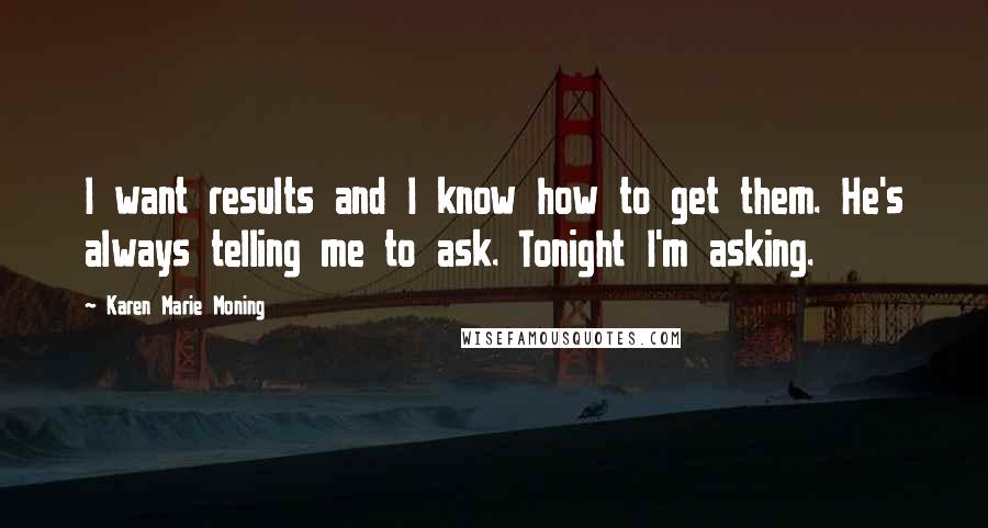 Karen Marie Moning Quotes: I want results and I know how to get them. He's always telling me to ask. Tonight I'm asking.