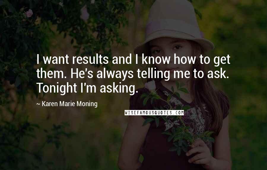 Karen Marie Moning Quotes: I want results and I know how to get them. He's always telling me to ask. Tonight I'm asking.