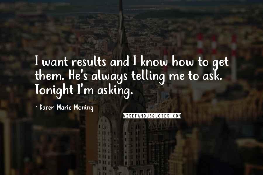 Karen Marie Moning Quotes: I want results and I know how to get them. He's always telling me to ask. Tonight I'm asking.