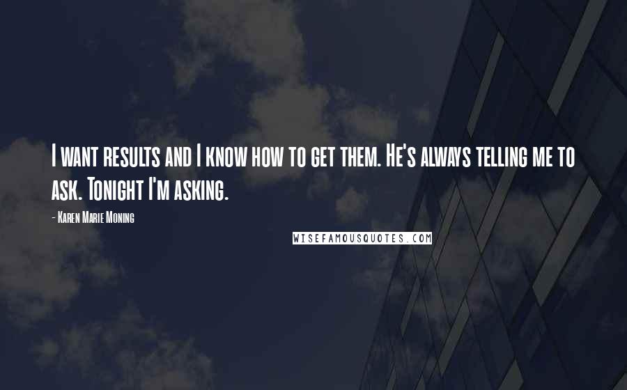 Karen Marie Moning Quotes: I want results and I know how to get them. He's always telling me to ask. Tonight I'm asking.