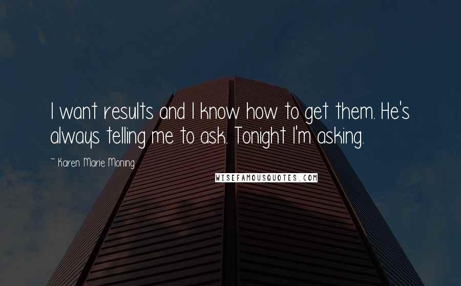 Karen Marie Moning Quotes: I want results and I know how to get them. He's always telling me to ask. Tonight I'm asking.