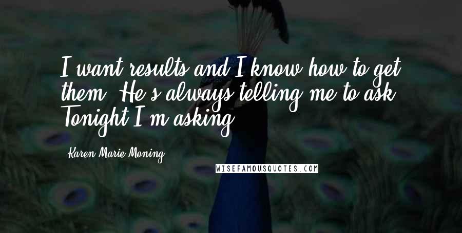 Karen Marie Moning Quotes: I want results and I know how to get them. He's always telling me to ask. Tonight I'm asking.