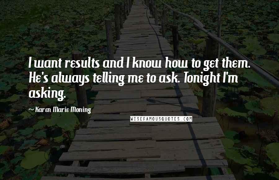 Karen Marie Moning Quotes: I want results and I know how to get them. He's always telling me to ask. Tonight I'm asking.