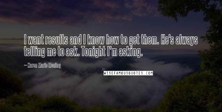Karen Marie Moning Quotes: I want results and I know how to get them. He's always telling me to ask. Tonight I'm asking.