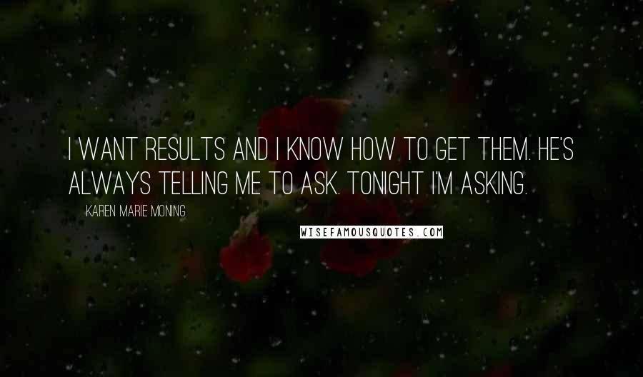 Karen Marie Moning Quotes: I want results and I know how to get them. He's always telling me to ask. Tonight I'm asking.